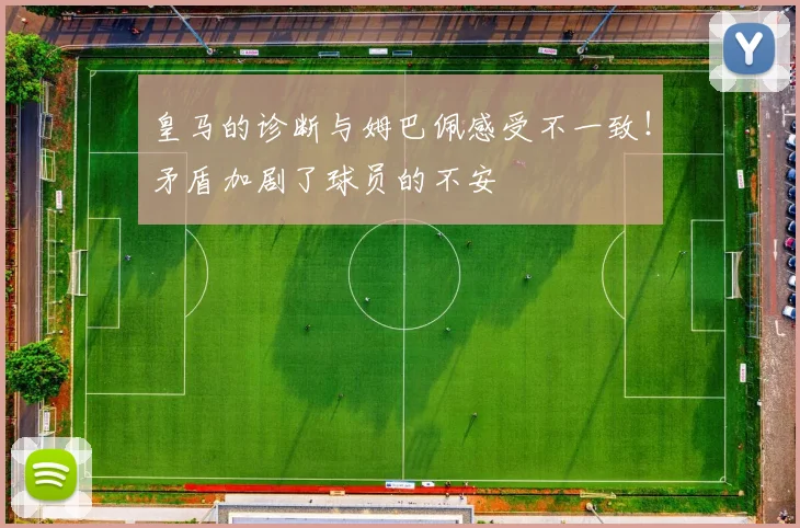 皇马的诊断与姆巴佩感受不一致！矛盾加剧了球员的不安