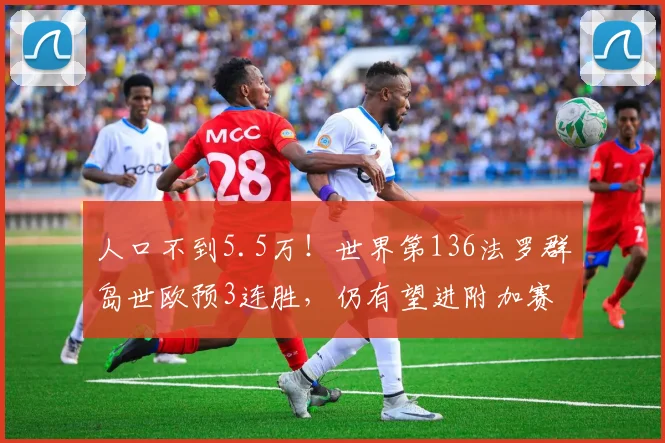 人口不到5.5万！世界第136法罗群岛世欧预3连胜，仍有望进附加赛